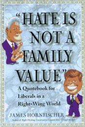book cover of "Hate Is Not a Family Value": A Quote Book for Liberals in a Right-Wing World by James D. Hornfischer