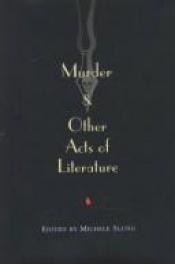 book cover of Murder & Other Acts of Literature: Twenty-Four Unforgettable and Chilling Stories by Some of the World's Best-Loved by Michele B. Slung
