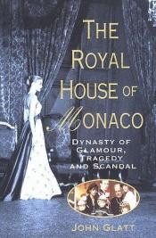 book cover of The Royal House of Monaco: Dynasty of Glamour, Tragedy and Scandal by John Glatt