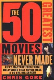 book cover of The 50 Greatest Movies Never Made by Chris Gore