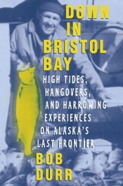 book cover of Down in Bristol Bay: High Tides, Hangovers, and Harrowing Experiences on Alaska's Last Frontier by Bob Durr