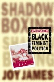 book cover of Shadowboxing : representations of black feminist politics by Joy James