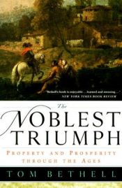 book cover of The Noblest Triumph: Property and Prosperity Through the Ages by Tom Bethell