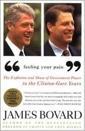 book cover of Feeling Your Pain: The Explosion and Abuse of Government Power in the Clinton-Gore Years by James Bovard