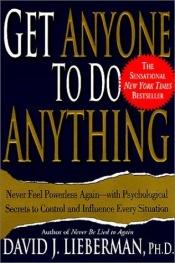 book cover of Get Anyone to Do Anything: Never Feel Powerless Again - With Psychological Secrets to Control and Influence ... by David J. Lieberman