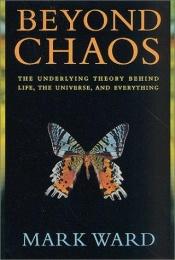 book cover of Beyond chaos : the underlying theory behind life, the universe, and everything by Mark Ward