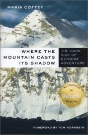 book cover of Where the Mountain Casts Its Shadow : The Dark Side of Extreme Adventure by Maria Coffey