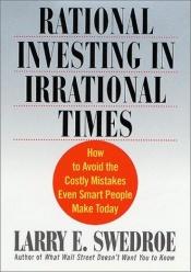 book cover of Rational Investing in Irrational Times: How to Avoid the Costly Mistakes Even Smart People Make Today by Larry E. Swedroe