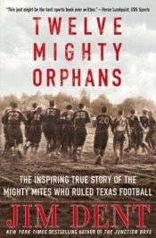 book cover of Twelve Mighty Orphans: The Inspiring True Story of the Mighty Mites Who Ruled Texas Football by Jim Dent