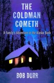 book cover of The Coldman Cometh: A Family's Adventure in the Alaska Bush by Bob Durr