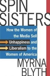 book cover of Spin Sisters: How the Women of the Media Sell Unhappiness and Liberalism to the Women of America by Myrna Blyth