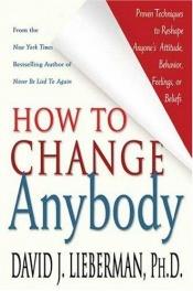 book cover of How to Change Anybody: Proven Techniques to Reshape Anyone's Attitude, Behavior, Feelings, or Beliefs by David J. Lieberman