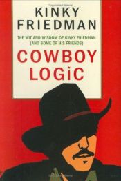book cover of Cowboy Logic: The Wit and Wisdom of Kinky Friedman (and Some of His Friends) by Kinky Friedman
