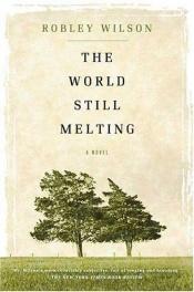book cover of The World Still Melting by Robley Wilson