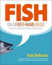 book cover of Fish on a first-name basis : how fish is caught, bought, cleaned, cooked, and eaten by Rob DeBorde