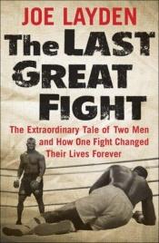 book cover of The Last Great Fight: The Extraordinary Tale of Two Men and How One Fight Changed Their Lives Forever by Joe Layden