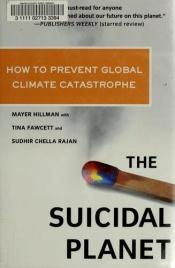 book cover of The suicidal planet : how to prevent global climate catastrophe by Mayer Hillman