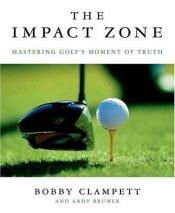 book cover of The Impact Zone: Mastering Golf's Moment of Truth by Bobby Clampett