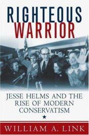 book cover of Righteous Warrior: Jesse Helms and the Rise of Modern Conservatism by William A. Link