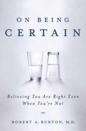 book cover of On being certain believing you are right even when you're not by Robert Burton