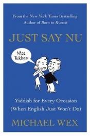 book cover of Just Say Nu: Yiddish for Every Occasion (When English Just Won’t Do) by Michael Wex