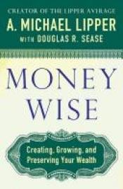 book cover of Money Wise: How to Create, Grow, and Preserve Your Wealth by A. Michael Lipper