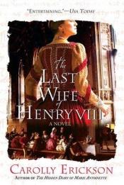 book cover of The Last Wife of Henry VIII: A Novel - Katherine Parr's story - great historical fiction by Carolly Erickson