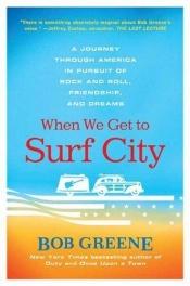 book cover of When We Get to Surf City: A Journey Through America in Pursuit of Rock and Roll, Friendship, and Dreams by Bob Greene