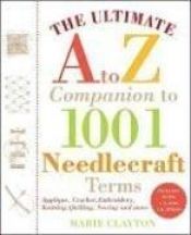 book cover of The Ultimate A to Z Companion to 1,001 Needlecraft Terms: Applique, Crochet, Embroidery, Knitting, Quilting, Sewing by Marie Clayton