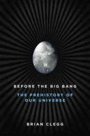 book cover of Before the Big Bang: The Prehistory of the Universe by Brian Clegg