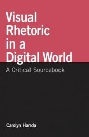 book cover of Visual Rhetoric in a Digital World: A Critical Sourcebook by Carolyn Handa
