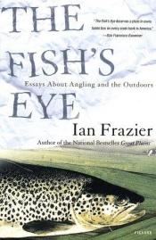 book cover of The Fish's Eye: Essays About Angling and the Great Outdoors by Ian Frazier