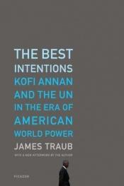book cover of The Best Intentions: Kofi Annan and the UN in the Era of American World Power by James Traub