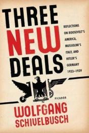 book cover of Three New Deals: Reflections on Roosevelt's America, Mussolini's Italy, and Hitler's Germany, 1933-1939 by Wolfgang Schivelbusch