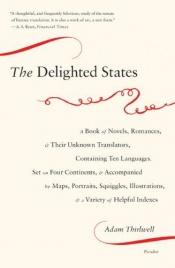 book cover of The Delighted States: A Book of Novels, Romances, & Their Unknown Translators, Containing Ten Languages, Set on Four Continents, & Accompani by Adam Thirlwell