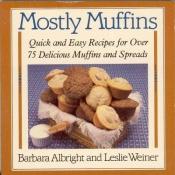book cover of Mostly Muffins: Quick and Easy Recipes for Over 75 Delicious Muffins and Spreads by Barbara Albright