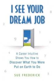 book cover of I See Your Dream Job: A Career Intuitive Shows You How to Discover What You Were Put on Earth to Do by Sue Frederick