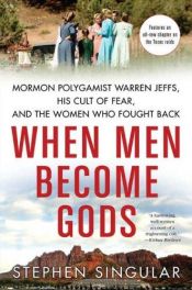 book cover of When Men Become Gods : Mormon Polygamist Warren Jeffs, His Cult of Fear, and the Women Who Fought Back by Stephen Singular