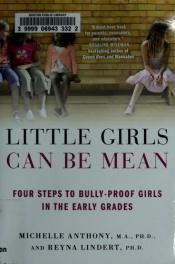 book cover of Little Girls Can Be Mean: Four Steps to Bully-proof Girls in the Early Grades by Michelle Anthony M.A. Ph.D.|Reyna Lindert Ph.D.