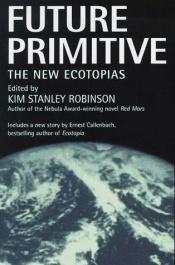 book cover of Future Primitive : The New Ecotopias [omnibus] by Kim Stanley Robinson