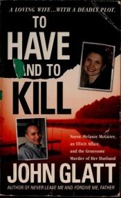 book cover of To Have and To Kill: Nurse Melanie McGuire, an Illicit Affair, and the Gruesome Murder of Her Husband by John Glatt