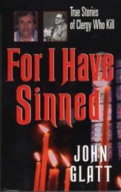 book cover of For I Have Sinned : True Stories of Clergy Who Kill (St. Martin's True Crime Library) by John Glatt