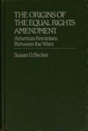 book cover of The Origins of the Equal Rights Amendment: American Feminism Between the Wars (Contributions in Women's Studies) by Susan D. Becker