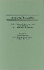 book cover of Strange Shadows: The Uncollected Fiction and Essays of Clark Ashton Smith (Contributions to the Study of Science Fiction and Fantasy) by Clark Ashton Smith|Steve Behrends