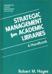 book cover of Strategic Management for Academic Libraries: A Handbook (The Greenwood Library Management Collection) by Robert M. Hayes