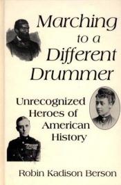 book cover of Marching to a Different Drummer: Unrecognized Heroes of American History by Robin Kadison Berson