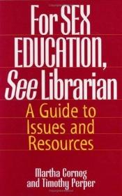 book cover of For SEX EDUCATION, See Librarian: A Guide to Issues and Resources by Martha Cornog|Timothy Perper