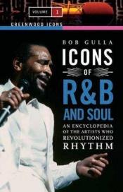 book cover of Icons of R&B and Soul [Two Volumes] [2 volumes]: An Encyclopedia of the Artists Who Revolutionized Rhythm (Greenwood Icons) by Bob Gulla
