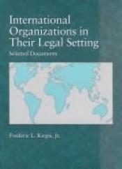 book cover of International Organizations in Their Legal Setting: Selected Documents by Frederic L. Kirgis, Jr.