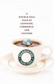 book cover of Starbucked: A Double Tall Tale of Caffeine, Commerce, and Culture by Taylor Clark